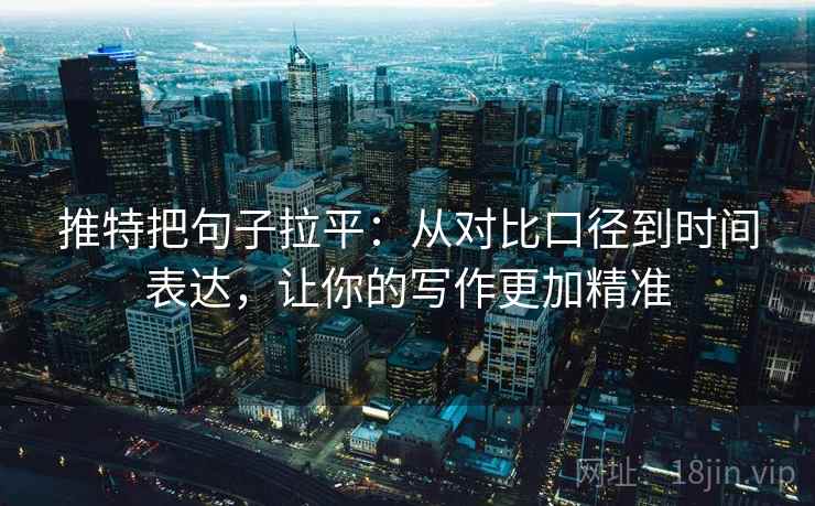 推特把句子拉平：从对比口径到时间表达，让你的写作更加精准