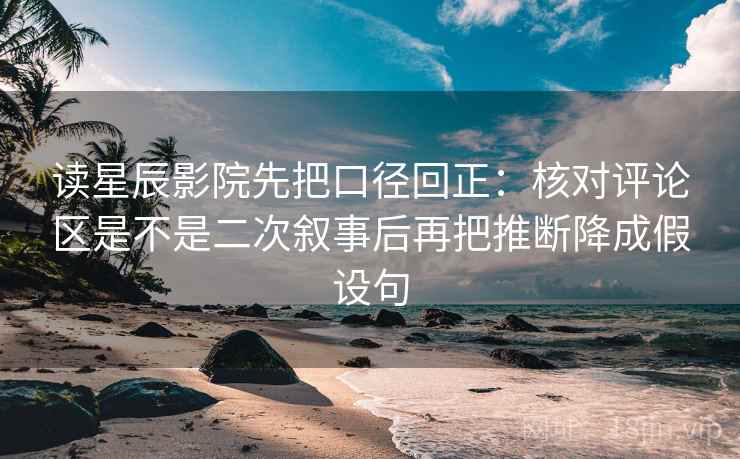 读星辰影院先把口径回正:核对评论区是不是二次叙事后再把推断降成假设句 读星辰影院先把口径回正:核对评论区是不是二次叙事后再把推断降成假设句