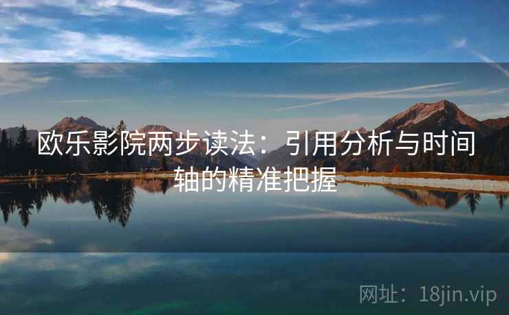 欧乐影院两步读法：引用分析与时间轴的精准把握