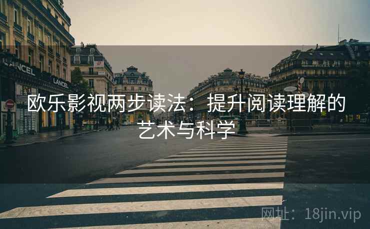 欧乐影视两步读法:提升阅读理解的艺术与科学 欧乐影视两步读法:提升阅读理解的艺术与科学