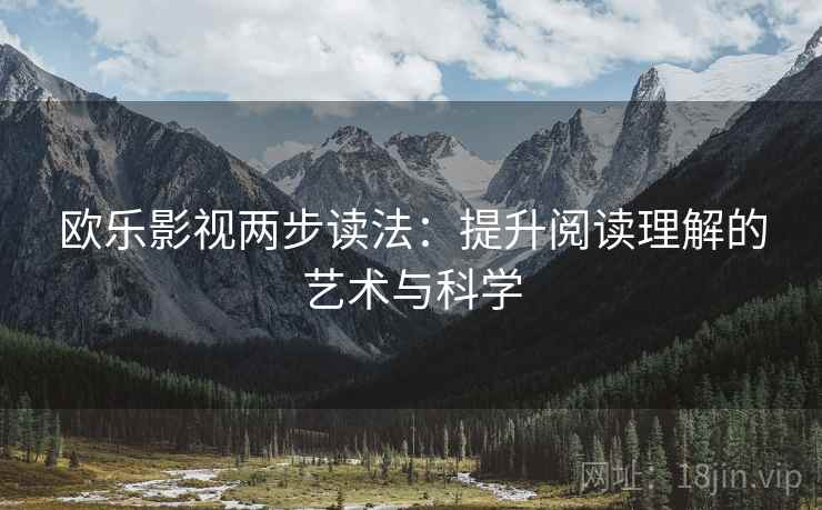 欧乐影视两步读法:提升阅读理解的艺术与科学 欧乐影视两步读法:提升阅读理解的艺术与科学