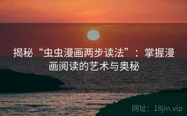 揭秘“虫虫漫画两步读法”：掌握漫画阅读的艺术与奥秘