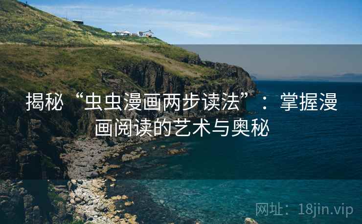 揭秘“虫虫漫画两步读法”：掌握漫画阅读的艺术与奥秘