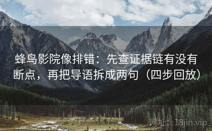 蜂鸟影院像排错：先查证据链有没有断点，再把导语拆成两句（四步回放）