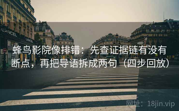 蜂鸟影院像排错：先查证据链有没有断点，再把导语拆成两句（四步回放）