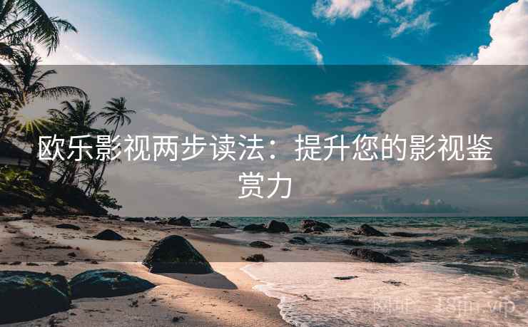 欧乐影视两步读法:提升您的影视鉴赏力 欧乐影视两步读法:提升您的影视鉴赏力