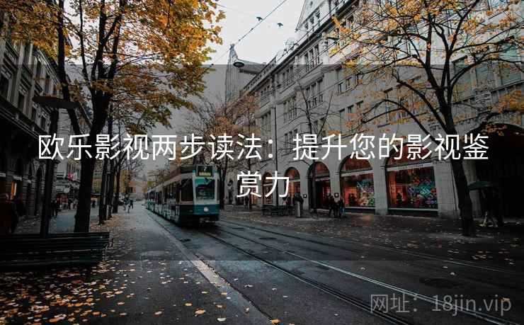 欧乐影视两步读法:提升您的影视鉴赏力 欧乐影视两步读法:提升您的影视鉴赏力