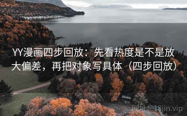 YY漫画四步回放:先看热度是不是放大偏差,再把对象写具体(四步回放) YY漫画四步回放:先看热度是不是放大偏差,再把对象写具体(四步回放)