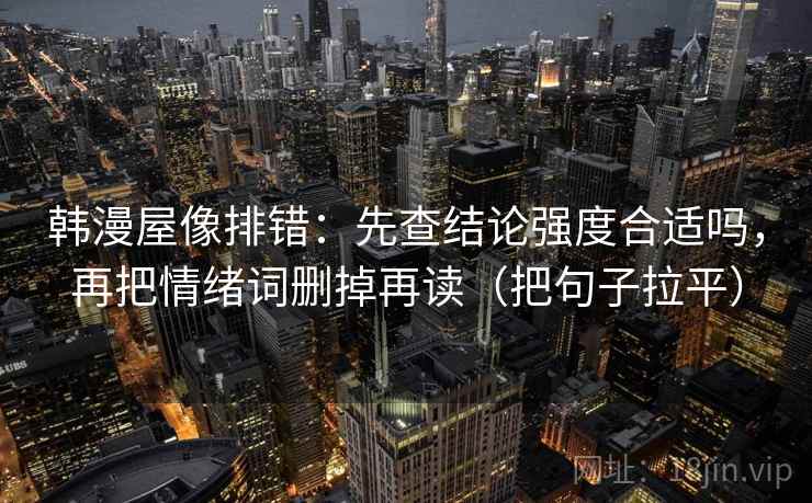 韩漫屋像排错：先查结论强度合适吗，再把情绪词删掉再读（把句子拉平）
