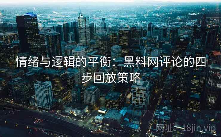 情绪与逻辑的平衡：黑料网评论的四步回放策略