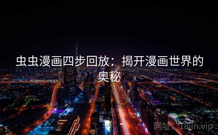 虫虫漫画四步回放:揭开漫画世界的奥秘 虫虫漫画四步回放:揭开漫画世界的奥秘