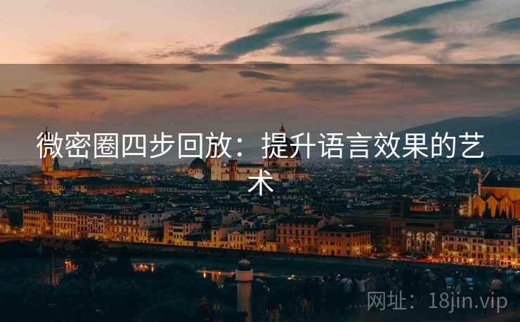 微密圈四步回放:提升语言效果的艺术 微密圈四步回放:提升语言效果的艺术