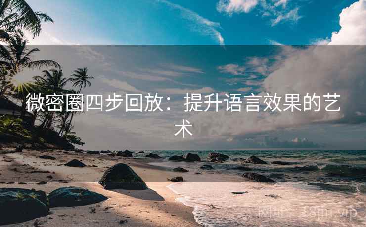 微密圈四步回放:提升语言效果的艺术 微密圈四步回放:提升语言效果的艺术