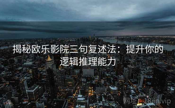 揭秘欧乐影院三句复述法:提升你的逻辑推理能力 揭秘欧乐影院三句复述法:提升你的逻辑推理能力