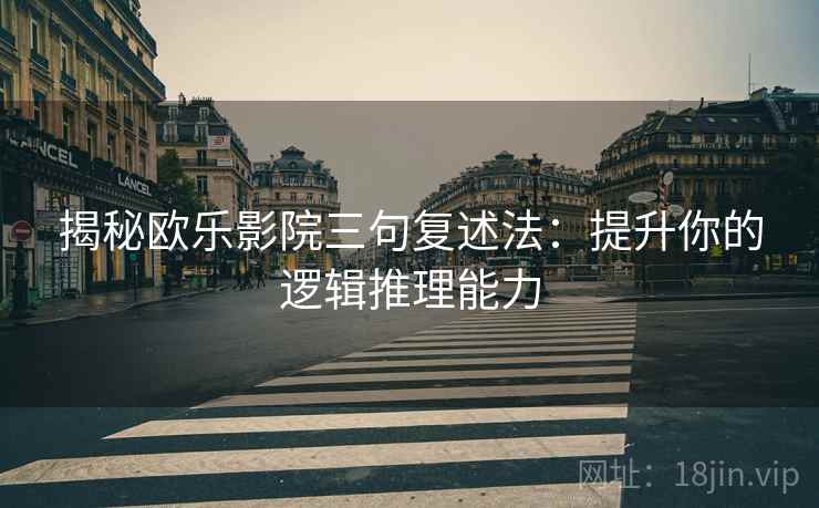 揭秘欧乐影院三句复述法:提升你的逻辑推理能力 揭秘欧乐影院三句复述法:提升你的逻辑推理能力