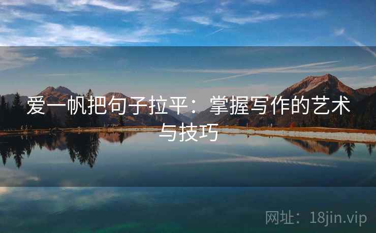 爱一帆把句子拉平:掌握写作的艺术与技巧 爱一帆把句子拉平:掌握写作的艺术与技巧