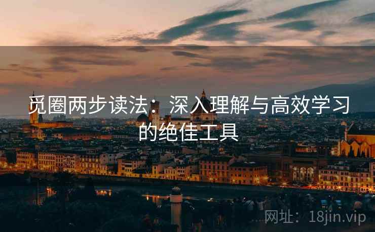 觅圈两步读法:深入理解与高效学习的绝佳工具 觅圈两步读法:深入理解与高效学习的绝佳工具