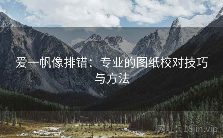 爱一帆像排错:专业的图纸校对技巧与方法 爱一帆像排错:专业的图纸校对技巧与方法