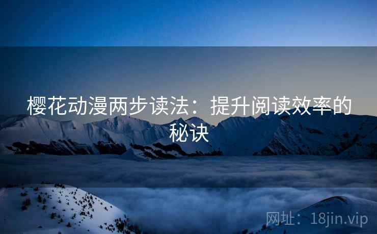 樱花动漫两步读法:提升阅读效率的秘诀 樱花动漫两步读法:提升阅读效率的秘诀