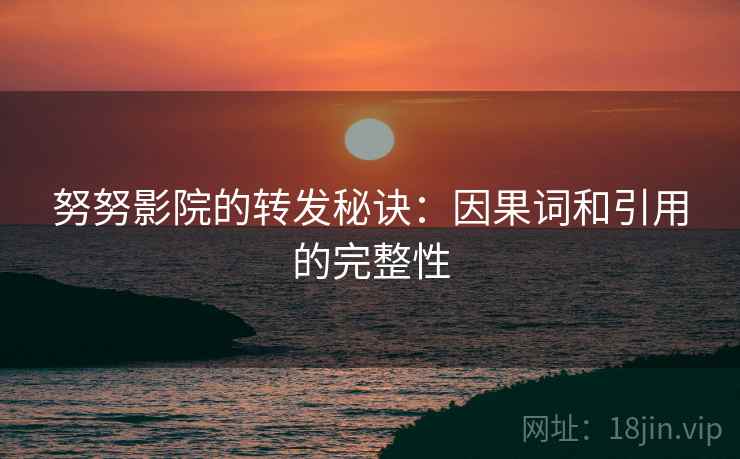 努努影院的转发秘诀:因果词和引用的完整性 努努影院的转发秘诀:因果词和引用的完整性