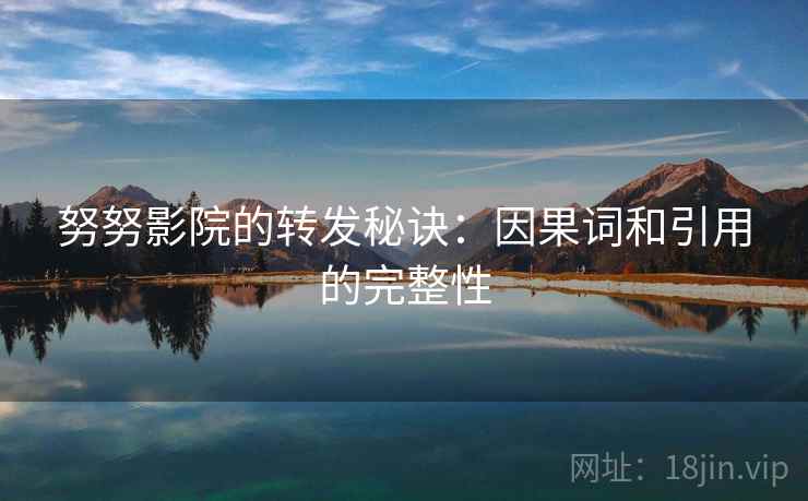 努努影院的转发秘诀:因果词和引用的完整性 努努影院的转发秘诀:因果词和引用的完整性