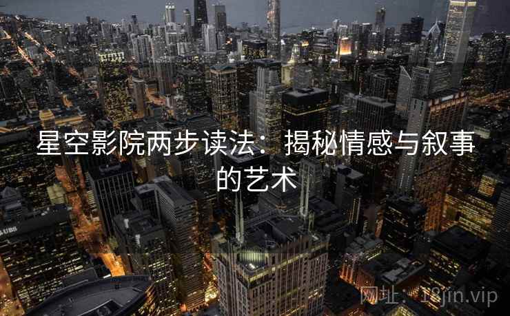 星空影院两步读法：揭秘情感与叙事的艺术