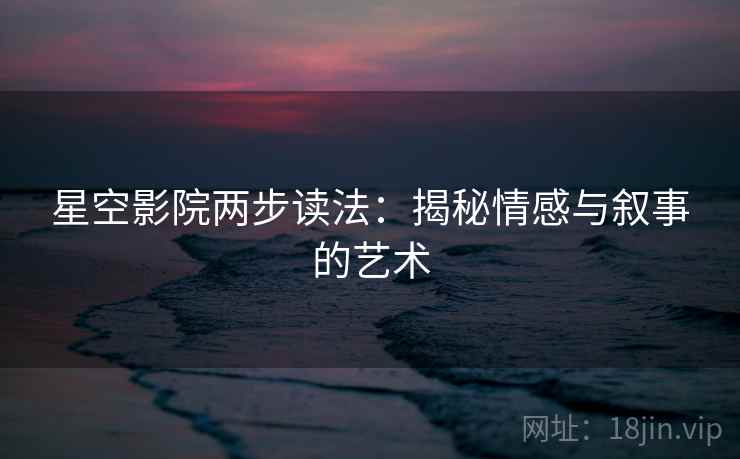 星空影院两步读法：揭秘情感与叙事的艺术