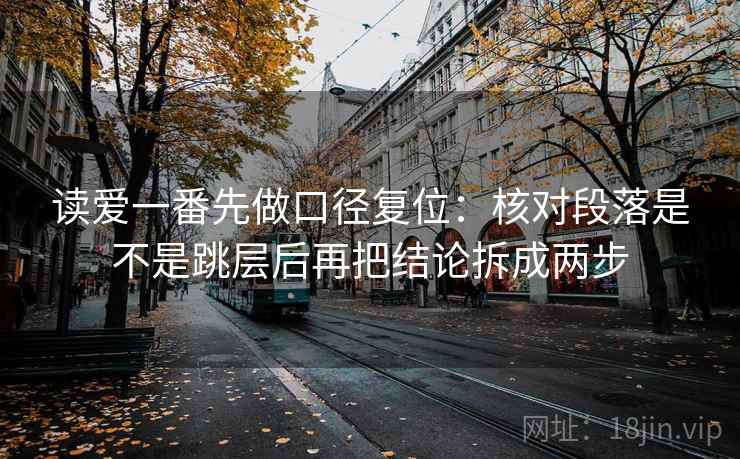 读爱一番先做口径复位:核对段落是不是跳层后再把结论拆成两步 读爱一番先做口径复位:核对段落是不是跳层后再把结论拆成两步