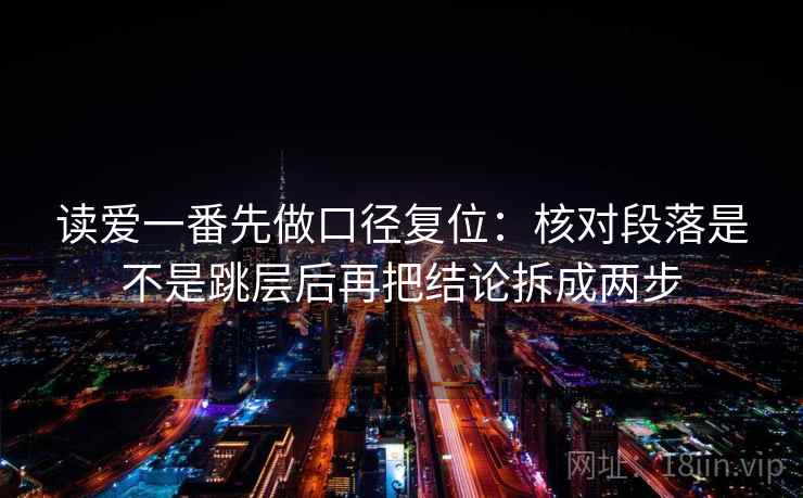 读爱一番先做口径复位:核对段落是不是跳层后再把结论拆成两步 读爱一番先做口径复位:核对段落是不是跳层后再把结论拆成两步