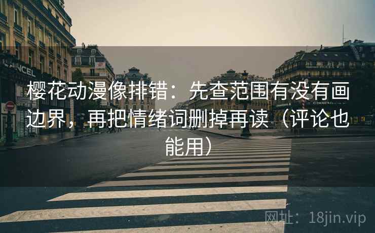 樱花动漫像排错:先查范围有没有画边界,再把情绪词删掉再读(评论也能用) 樱花动漫像排错:先查范围有没有画边界,再把情绪词删掉再读(评论也能用)