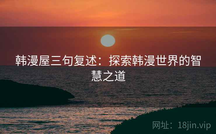 韩漫屋三句复述：探索韩漫世界的智慧之道