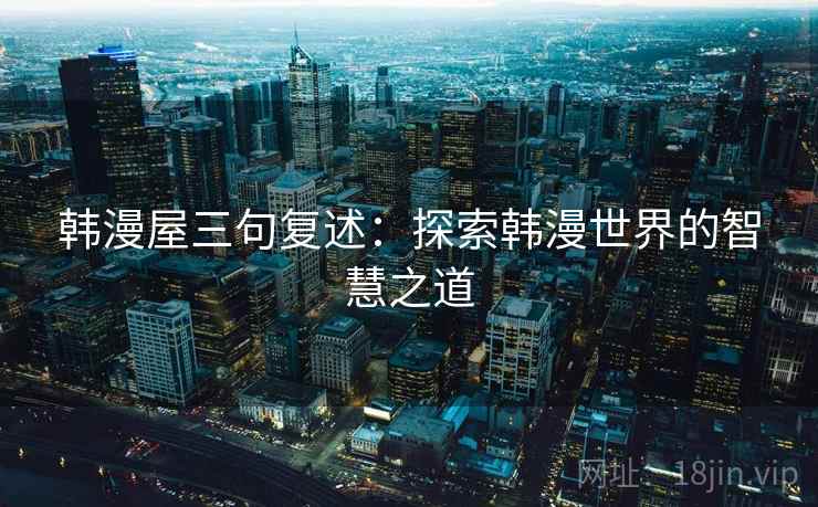 韩漫屋三句复述：探索韩漫世界的智慧之道