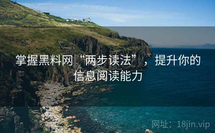 掌握黑料网“两步读法”,提升你的信息阅读能力 掌握黑料网“两步读法”,提升你的信息阅读能力
