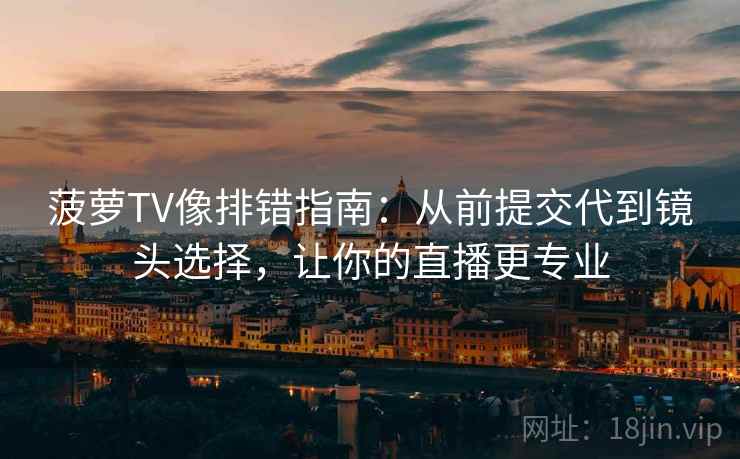 菠萝TV像排错指南:从前提交代到镜头选择,让你的直播更专业 菠萝TV像排错指南:从前提交代到镜头选择,让你的直播更专业