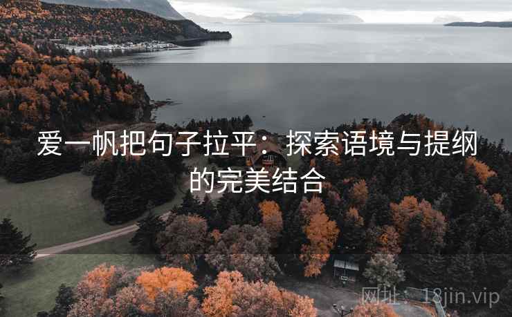 爱一帆把句子拉平:探索语境与提纲的完美结合 爱一帆把句子拉平:探索语境与提纲的完美结合