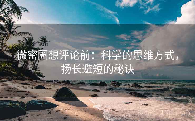微密圈想评论前:科学的思维方式,扬长避短的秘诀 微密圈想评论前:科学的思维方式,扬长避短的秘诀