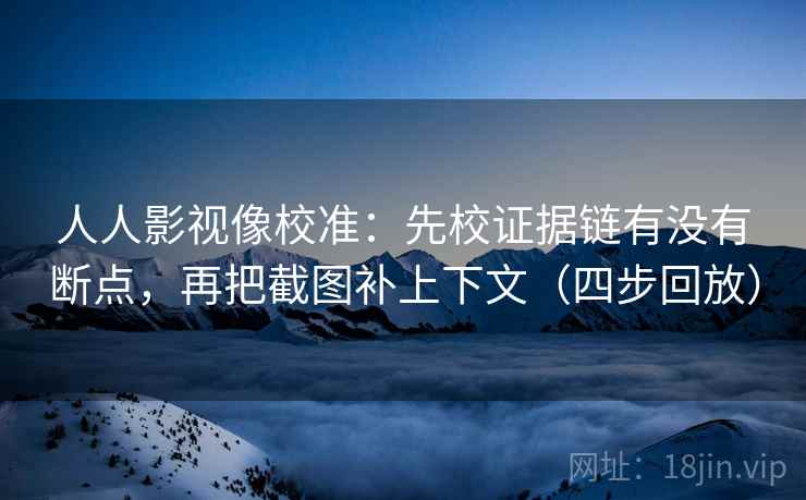 人人影视像校准:先校证据链有没有断点,再把截图补上下文(四步回放) 人人影视像校准:先校证据链有没有断点,再把截图补上下文(四步回放)