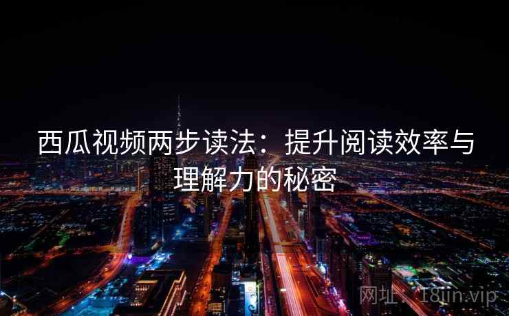西瓜视频两步读法：提升阅读效率与理解力的秘密