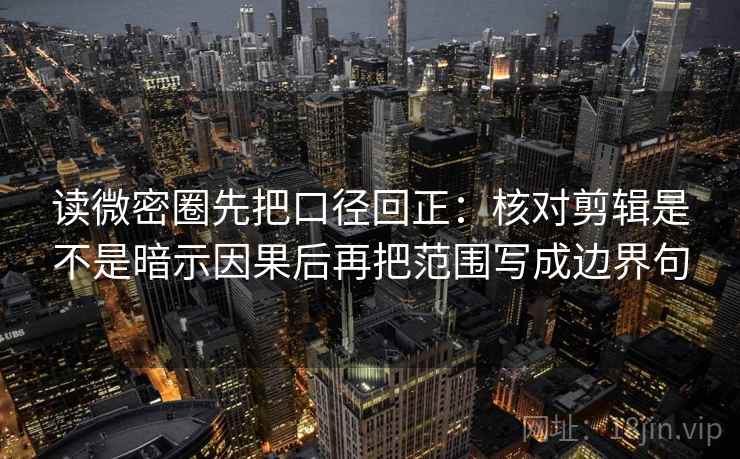 读微密圈先把口径回正:核对剪辑是不是暗示因果后再把范围写成边界句 读微密圈先把口径回正:核对剪辑是不是暗示因果后再把范围写成边界句