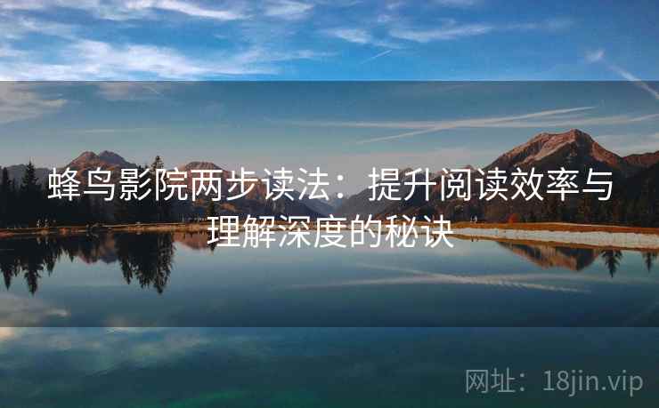 蜂鸟影院两步读法:提升阅读效率与理解深度的秘诀 蜂鸟影院两步读法:提升阅读效率与理解深度的秘诀