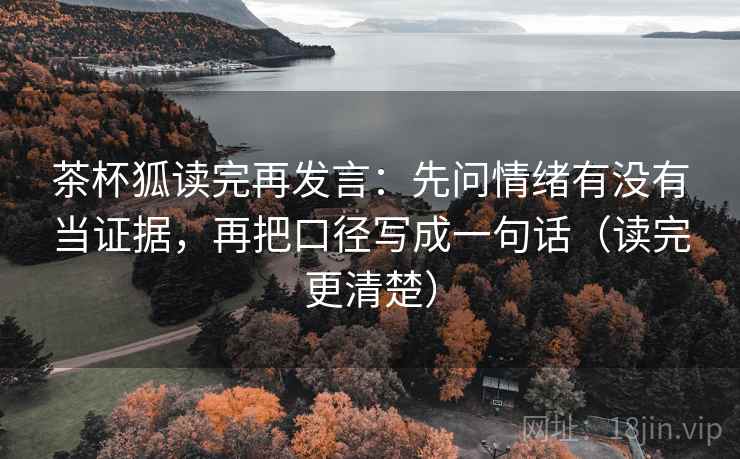 茶杯狐读完再发言:先问情绪有没有当证据,再把口径写成一句话(读完更清楚) 茶杯狐读完再发言:先问情绪有没有当证据,再把口径写成一句话(读完更清楚)