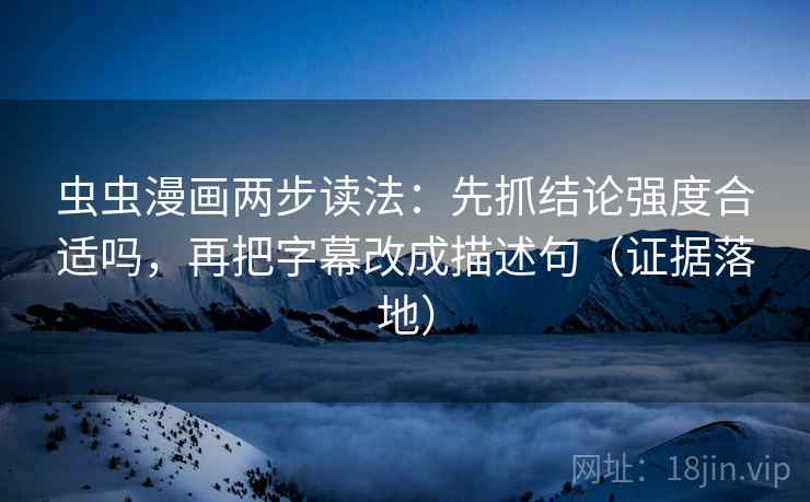 虫虫漫画两步读法:先抓结论强度合适吗,再把字幕改成描述句(证据落地) 虫虫漫画两步读法:先抓结论强度合适吗,再把字幕改成描述句(证据落地)