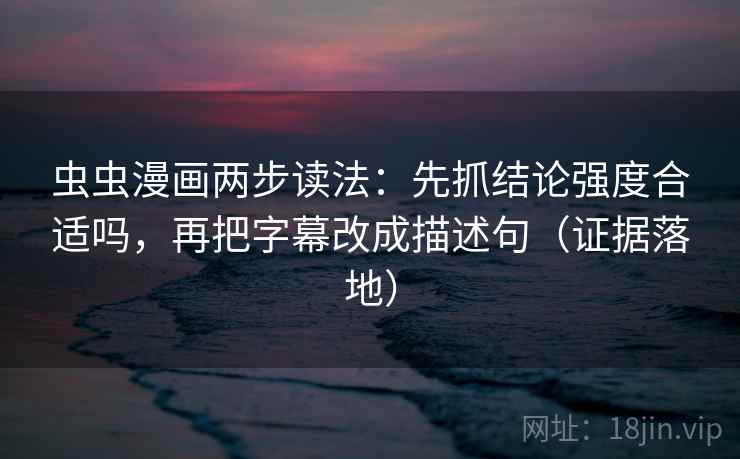 虫虫漫画两步读法:先抓结论强度合适吗,再把字幕改成描述句(证据落地) 虫虫漫画两步读法:先抓结论强度合适吗,再把字幕改成描述句(证据落地)