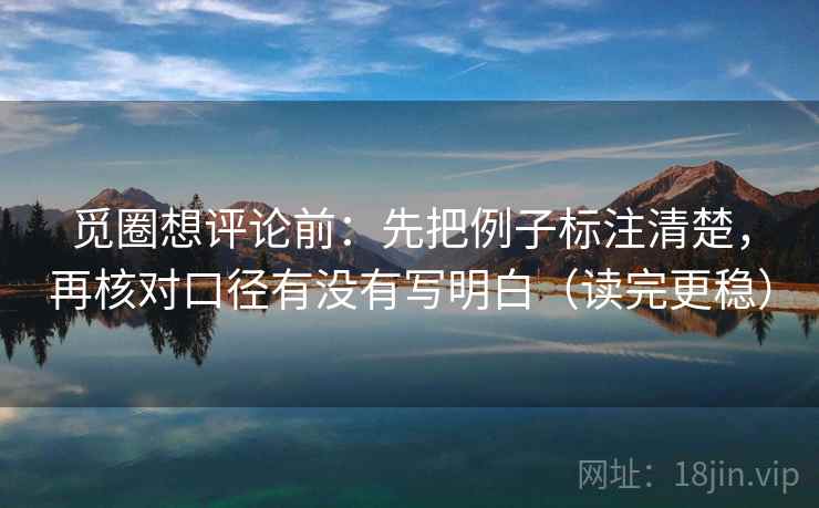 觅圈想评论前：先把例子标注清楚，再核对口径有没有写明白（读完更稳）