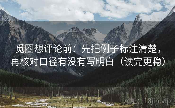 觅圈想评论前：先把例子标注清楚，再核对口径有没有写明白（读完更稳）