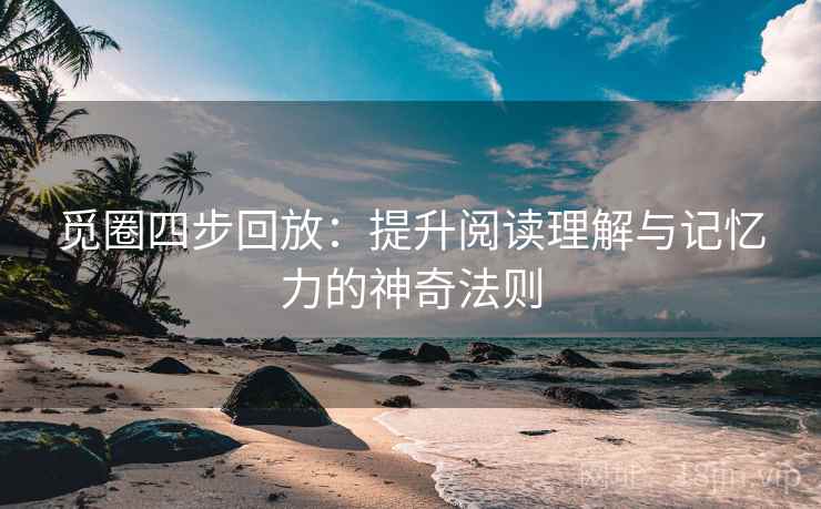 觅圈四步回放:提升阅读理解与记忆力的神奇法则 觅圈四步回放:提升阅读理解与记忆力的神奇法则