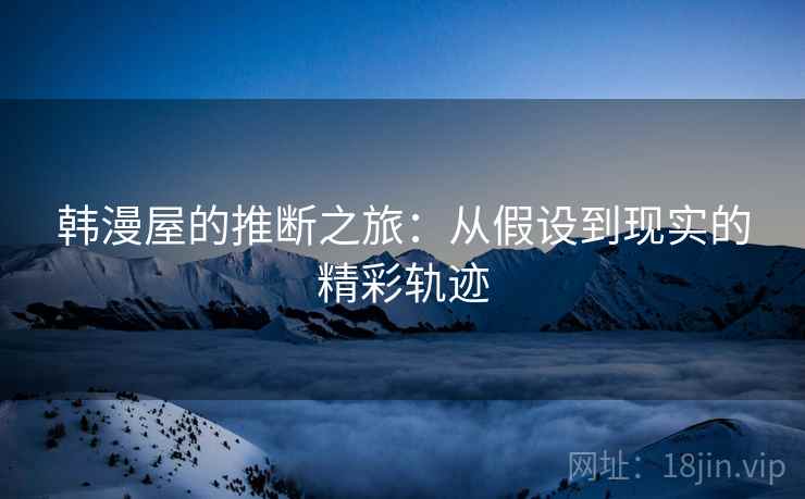 韩漫屋的推断之旅：从假设到现实的精彩轨迹