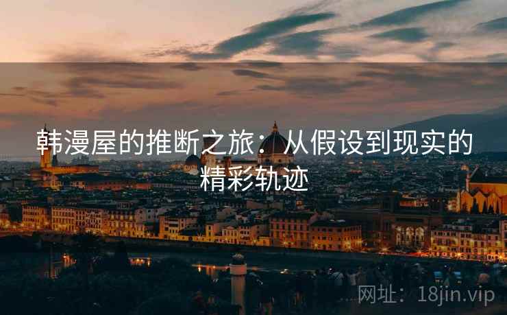 韩漫屋的推断之旅：从假设到现实的精彩轨迹
