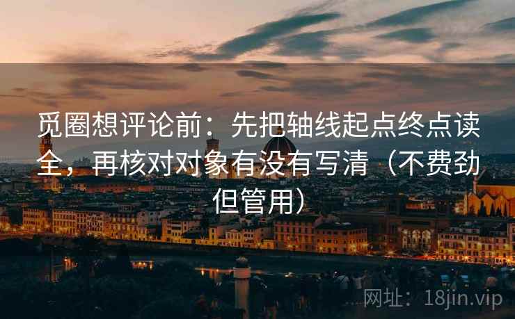 觅圈想评论前:先把轴线起点终点读全,再核对对象有没有写清(不费劲但管用) 觅圈想评论前:先把轴线起点终点读全,再核对对象有没有写清(不费劲但管用)