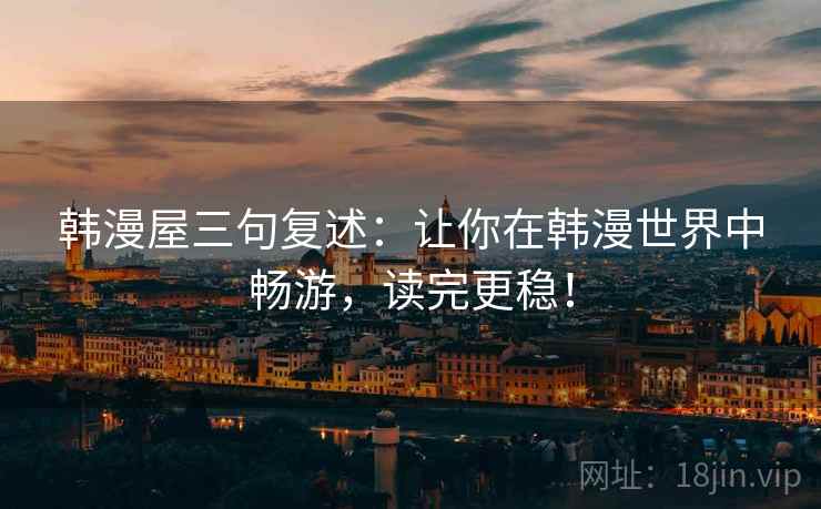 韩漫屋三句复述:让你在韩漫世界中畅游,读完更稳! 韩漫屋三句复述:让你在韩漫世界中畅游,读完更稳!